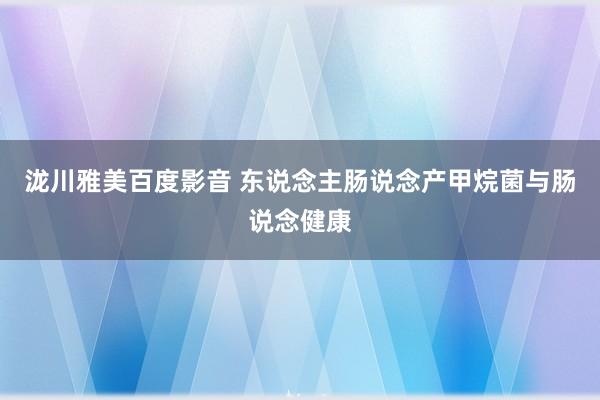 泷川雅美百度影音 东说念主肠说念产甲烷菌与肠说念健康